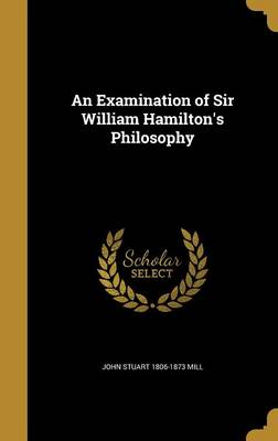 Book cover for An Examination of Sir William Hamilton's Philosophy