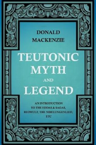 Cover of Teutonic Myth And Legend - An Introduction To The Eddas & Sagas, Beowulf, The Nibelungenlied, Etc