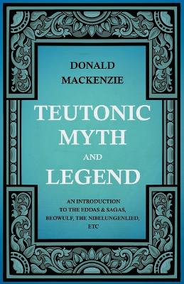 Book cover for Teutonic Myth And Legend - An Introduction To The Eddas & Sagas, Beowulf, The Nibelungenlied, Etc