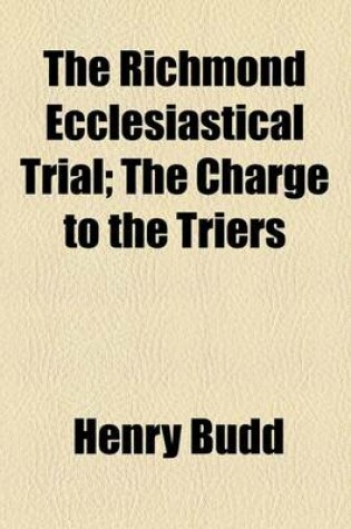 Cover of The Richmond Ecclesiastical Trial; The Charge to the Triers