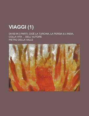 Book cover for Viaggi; Divisi in 3 Parti, Cioe La Turchia, La Persia & L'India, Colla Vita ... Dell' Autore (1)