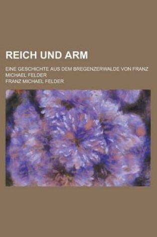 Cover of Reich Und Arm; Eine Geschichte Aus Dem Bregenzerwald Von Franz Michael Felder