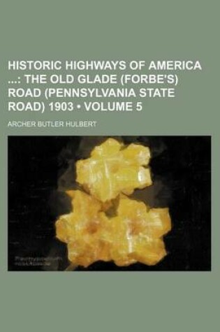 Cover of Historic Highways of America (Volume 5); The Old Glade (Forbe's) Road (Pennsylvania State Road) 1903