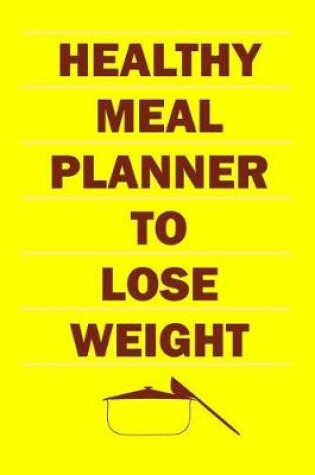 Cover of Healthy Meal Planner To Lose Weight