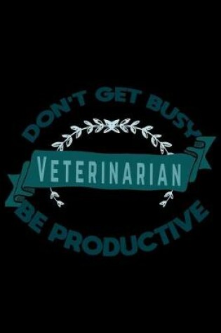 Cover of Don't get busy. Veterinarian. Be productive