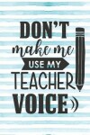 Book cover for Don't Make Me Use My Teacher Voice