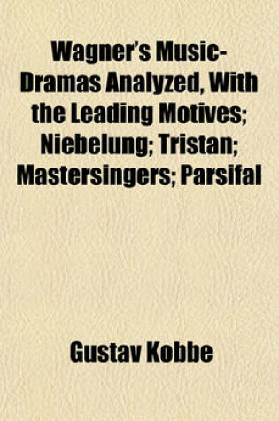 Cover of Wagner's Music-Dramas Analyzed, with the Leading Motives; Niebelung; Tristan; Mastersingers; Parsifal