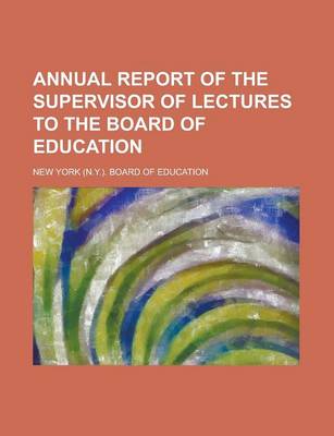 Book cover for Annual Report of the Supervisor of Lectures to the Board of Education