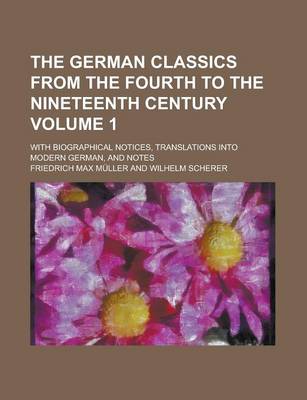 Book cover for The German Classics from the Fourth to the Nineteenth Century; With Biographical Notices, Translations Into Modern German, and Notes Volume 1