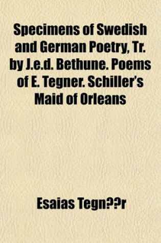 Cover of Specimens of Swedish and German Poetry, Tr. by J.E.D. Bethune. Poems of E. Tegner. Schiller's Maid of Orleans
