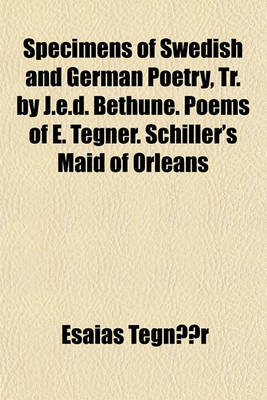 Book cover for Specimens of Swedish and German Poetry, Tr. by J.E.D. Bethune. Poems of E. Tegner. Schiller's Maid of Orleans