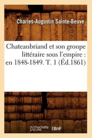 Cover of Chateaubriand Et Son Groupe Litteraire Sous l'Empire: En 1848-1849. T. 1 (Ed.1861)