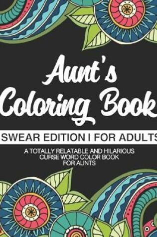 Cover of Aunt's Coloring Book Swear Edition For Adults A Totally Relatable & Hilarious Curse Word Color Book For Aunts