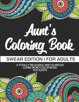 Cover of Aunt's Coloring Book Swear Edition For Adults A Totally Relatable & Hilarious Curse Word Color Book For Aunts