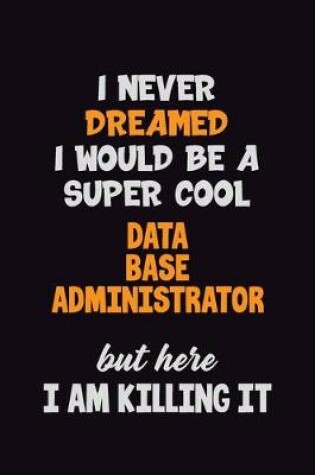 Cover of I Never Dreamed I would Be A Super Cool Data Base Administrator But Here I Am Killing It