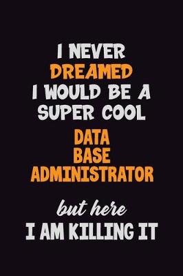 Book cover for I Never Dreamed I would Be A Super Cool Data Base Administrator But Here I Am Killing It