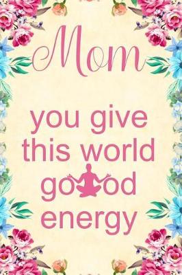 Book cover for Mom You Give This World Good Energy