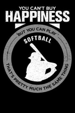 Cover of You Can't Buy Happiness But You Can Play Softball That's Pretty Much The Same Thing