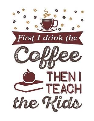 Book cover for First I Drink The Coffee Then I Teach The Kids