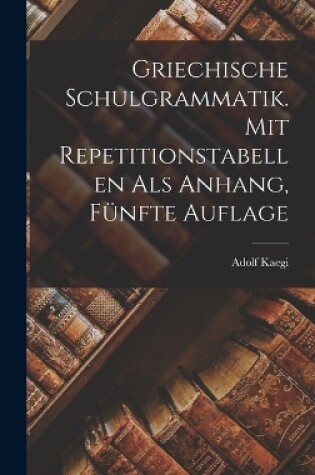 Cover of Griechische Schulgrammatik. Mit Repetitionstabellen als Anhang, Fünfte Auflage