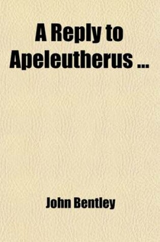 Cover of A Reply to Apeleutherus; In Which His Arguments to Prove That Sabbaths, Ministers, and Public Worship, Are Useless and Ought to Be Abolished, Are Examined and Refuted