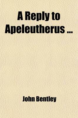 Book cover for A Reply to Apeleutherus; In Which His Arguments to Prove That Sabbaths, Ministers, and Public Worship, Are Useless and Ought to Be Abolished, Are Examined and Refuted