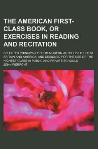 Cover of The American First-Class Book, or Exercises in Reading and Recitation; Selected Principally from Modern Authors of Great Britain and America, and Designed for the Use of the Highest Class in Public and Private Schools