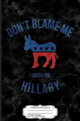 Cover of Vintage Don't Blame Me I Voted for Hillary Composition Notebook