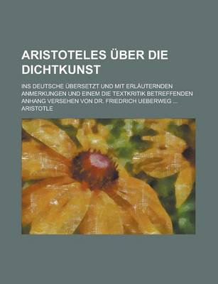 Book cover for Aristoteles Uber Die Dichtkunst; Ins Deutsche Ubersetzt Und Mit Erlauternden Anmerkungen Und Einem Die Textkritik Betreffenden Anhang Versehen Von Dr.