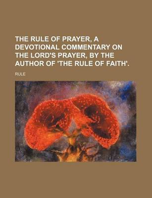 Book cover for The Rule of Prayer, a Devotional Commentary on the Lord's Prayer, by the Author of 'The Rule of Faith'.