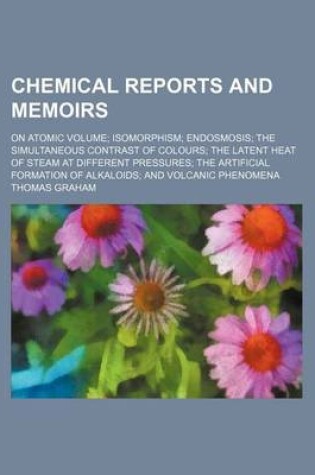 Cover of Chemical Reports and Memoirs; On Atomic Volume; Isomorphism; Endosmosis; The Simultaneous Contrast of Colours; The Latent Heat of Steam at Different Pressures; The Artificial Formation of Alkaloids; And Volcanic Phenomena