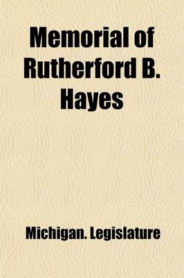 Book cover for Memorial of Rutherford B. Hayes; Ex-President of the United States and Henry P. Baldwin, Ex-Governor and Ex-Senator of Michigan