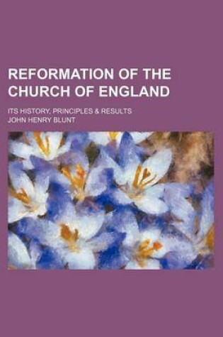 Cover of Reformation of the Church of England; Its History, Principles & Results