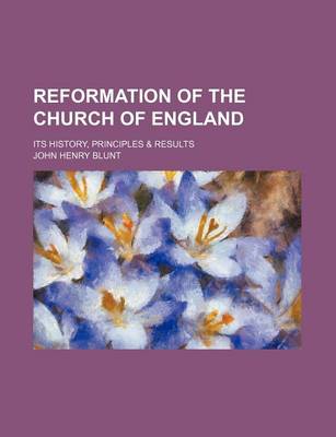 Book cover for Reformation of the Church of England; Its History, Principles & Results