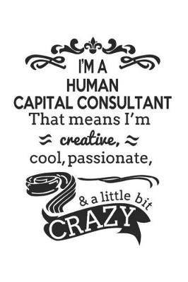 Book cover for I'm A Human Capital Consultant That Means I'm Creative, Cool, Passionate & A Little Bit Crazy