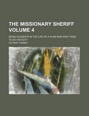 Book cover for The Missionary Sheriff Volume 4; Being Incidents in the Life of a Plain Man Who Tried to Do His Duty