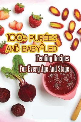 Book cover for 100+ Purees And Baby-led Feeding Recipes For Every Age And Stage