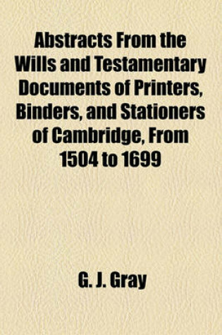 Cover of Abstracts from the Wills and Testamentary Documents of Printers, Binders, and Stationers of Cambridge, from 1504 to 1699