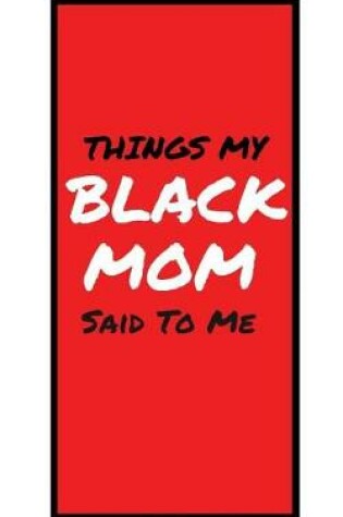 Cover of Things My BLACK MOM Said To Me