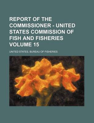 Book cover for Report of the Commissioner - United States Commission of Fish and Fisheries Volume 15