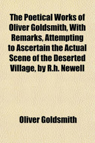 Cover of The Poetical Works of Oliver Goldsmith, with Remarks, Attempting to Ascertain the Actual Scene of the Deserted Village, by R.H. Newell