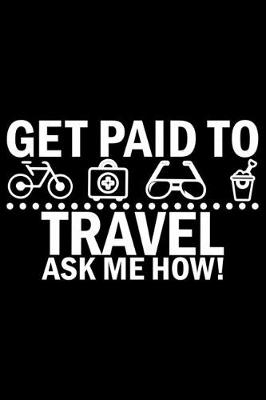 Book cover for Get Paid To Travel Ask Me How