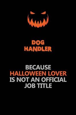 Book cover for Dog Handler Because Halloween Lover Is Not An Official Job Title