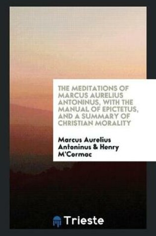 Cover of The Meditations of Marcus Aurelius Antoninus, with the Manual of Epictetus, and a Summary of Christian Morality