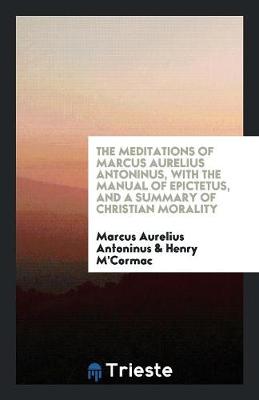 Book cover for The Meditations of Marcus Aurelius Antoninus, with the Manual of Epictetus, and a Summary of Christian Morality