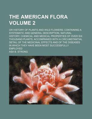 Book cover for The American Flora Volume 2; Or History of Plants and Wild Flowers; Containing a Systematic and General Description, Natural History, Chemical and Medical Properties of Over Six Thousand Plants, Accompanied with a Circumstantial Detail of the Medicinal E