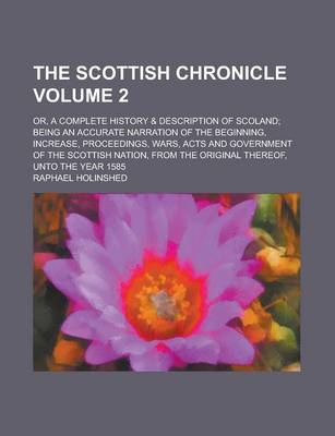 Book cover for The Scottish Chronicle; Or, a Complete History & Description of Scoland; Being an Accurate Narration of the Beginning, Increase, Proceedings, Wars, Acts and Government of the Scottish Nation, from the Original Thereof, Unto the Volume 2