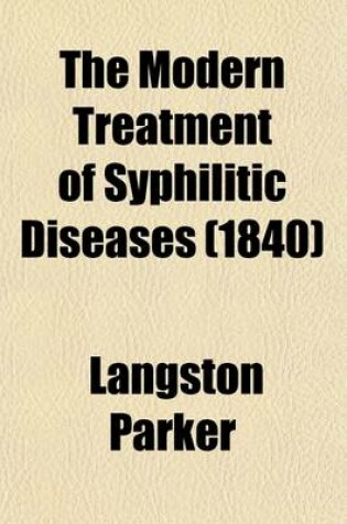 Cover of The Modern Treatment of Syphilitic Diseases; Both Primary and Secondary, Comprising an Account of the New Remedies, with Numerous Formulae, for Their Preparation, and Mode of Administration