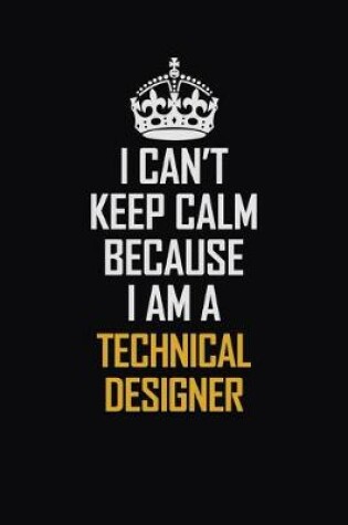 Cover of I Can't Keep Calm Because I Am A Technical Designer