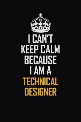 Book cover for I Can't Keep Calm Because I Am A Technical Designer